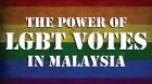 THE POWER OF LGBT VOTES IN MALAYSIA THE POWER OF LGBT VOTES IN MALAYSIA